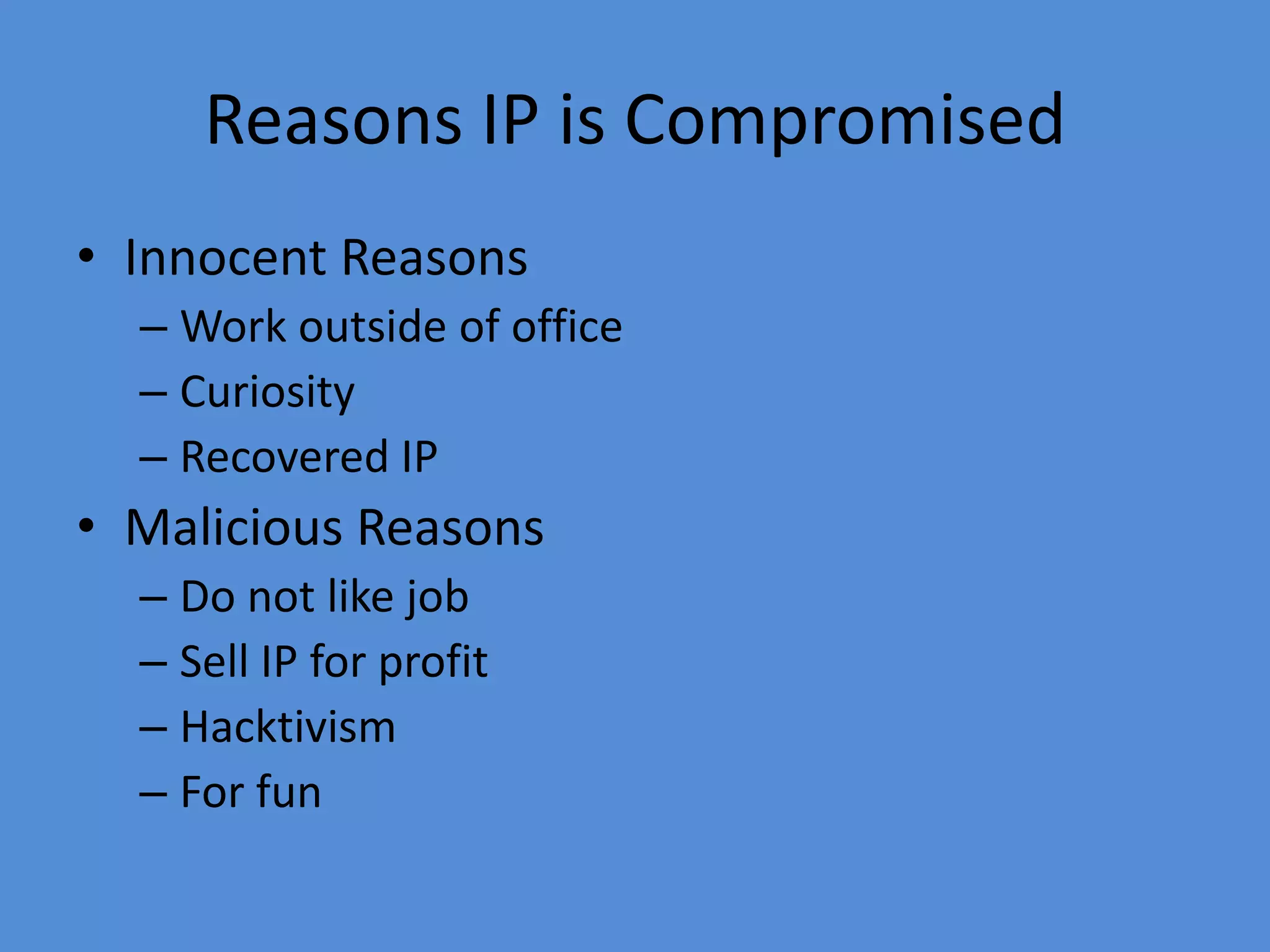 Reasons IP is Compromised
• Innocent Reasons
– Work outside of office
– Curiosity
– Recovered IP
• Malicious Reasons
– Do not like job
– Sell IP for profit
– Hacktivism
– For fun
 