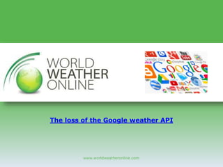 www.worldweatheronline.com
The loss of the Google weather API
 