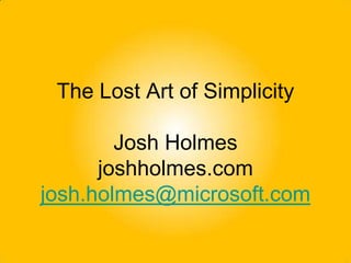The Lost Art of SimplicityJosh Holmesjoshholmes.comjosh.holmes@microsoft.com 