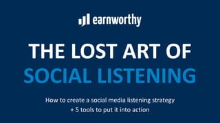 THE LOST ART OF
SOCIAL LISTENING
How to create a social media listening strategy
+ 5 tools to put it into action
 