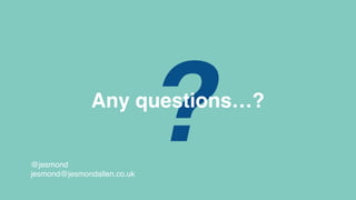 ?Any questions…?
@jesmond
jesmond@jesmondallen.co.uk
 