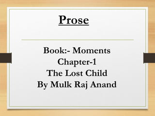 Prose
Book:- Moments
Chapter-1
The Lost Child
By Mulk Raj Anand
 