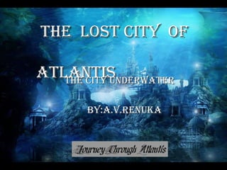 THE  LOST City  OF    ATLANTIS THE CITY UNDERWATER BY:A.V.RENUKA 