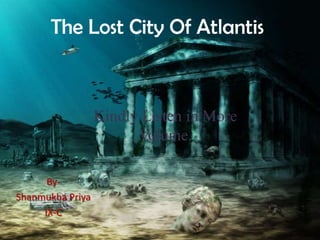 The Lost City Of Atlantis



                  Kindly Listen in More
                        Volume.

      By-
Shanmukha Priya
     IX-C
 