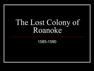 The Lost Colony of 
Roanoke 
1585-1590 
 