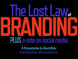 The Lost Law
BRANDING
                                                     of




 PLUS a note on social media
       A Presentation by David Brier
     Chief Gravity Defyer, DBD International, Ltd.
 