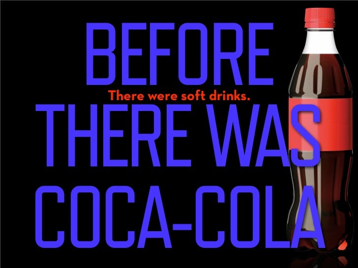 BEFORE
THERE WAS
  There were soft drinks.




COCA-COLA
 