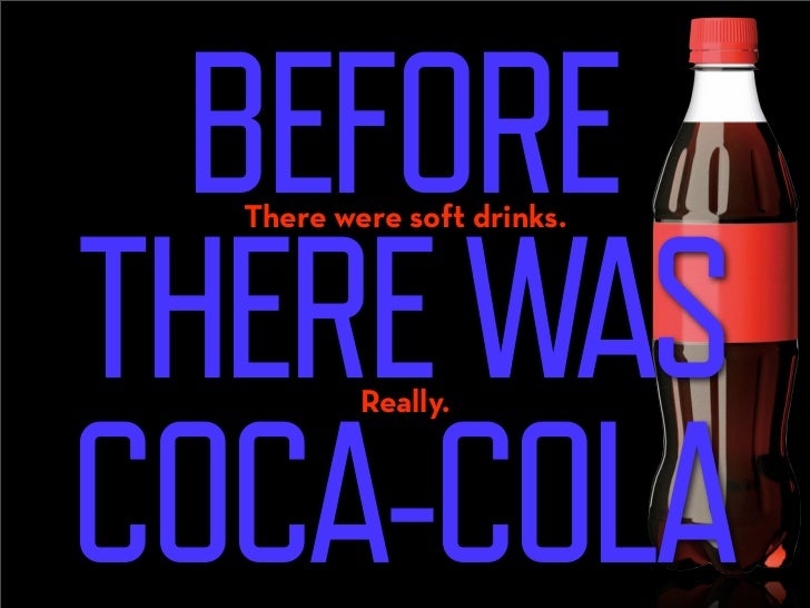 BEFORE
THERE WAS
  There were soft drinks.




COCA-COLA
          Really.
 