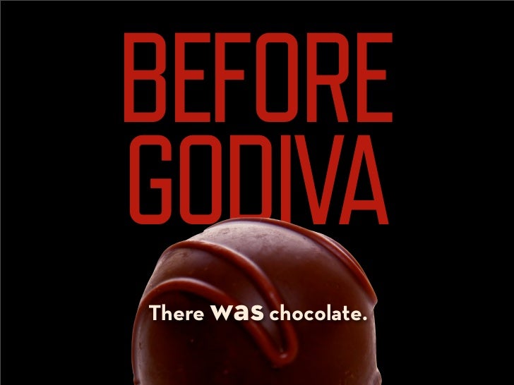 BEFORE
GODIVA
There was chocolate.
 