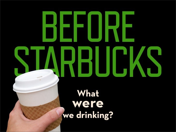 BEFORE
STARBUCKS
     What
    were
  we drinking?
 