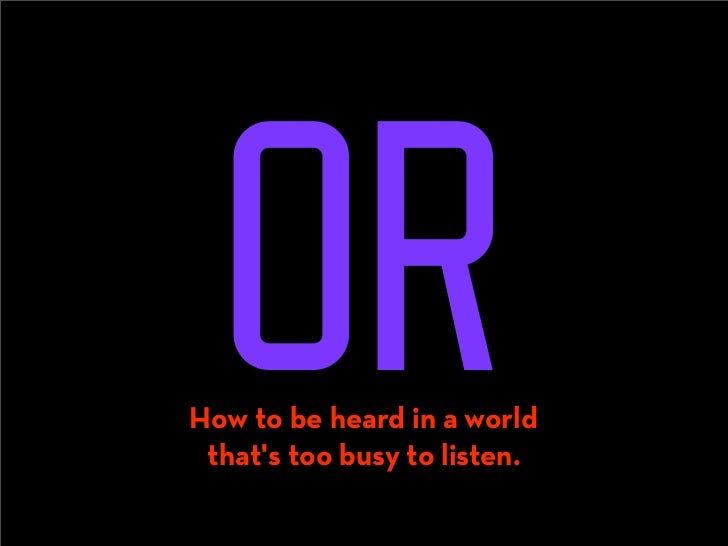 OR
How to be heard in a world 
 that's too busy to listen.
 