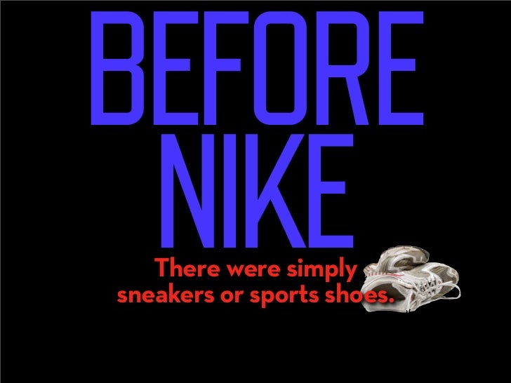 BEFORE
 NIKE
   There were simply
sneakers or sports shoes.
 