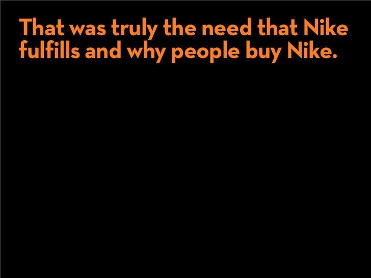 That was truly the need that Nike
fulfills and why people buy Nike.


    They are
  not buying a
   “sneaker.”
 