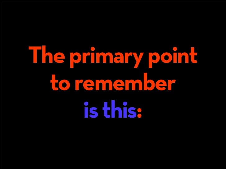 THE PRIMARY POINT

  TO REMEMBER

     IS THIS:
 