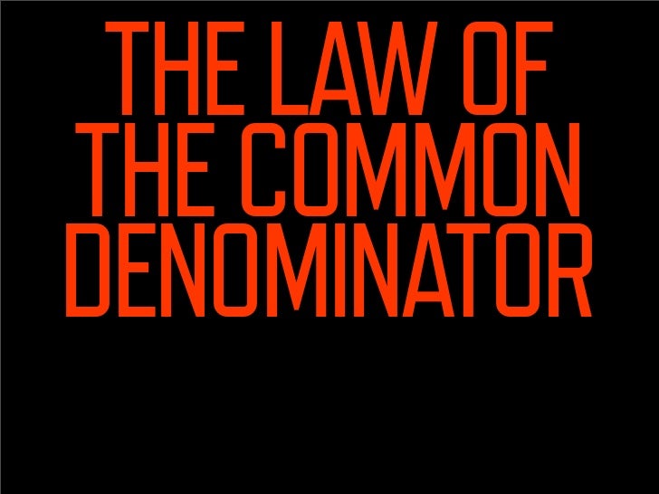 THE LAW OF
THE COMMON
DENOMINATOR
REVEALED
 