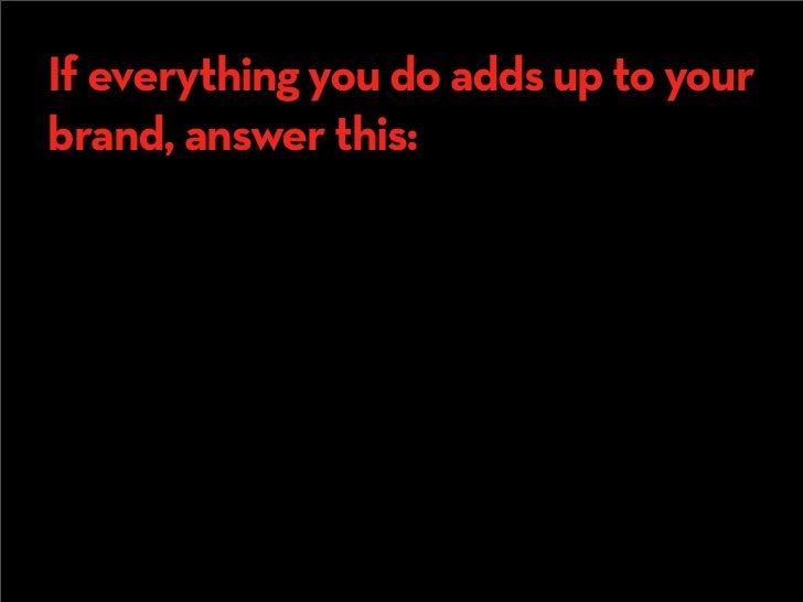 If everything you do adds up to your
brand, answer this:
  What if your brand,
  and its various soldiers
  (identity, mar...
