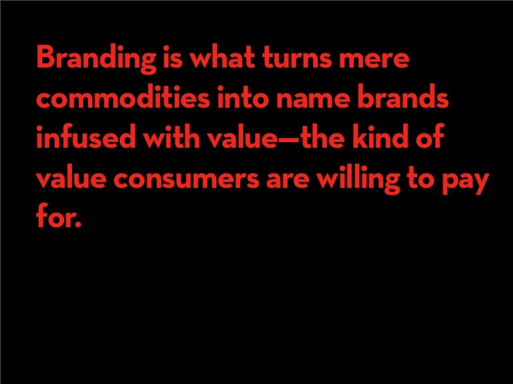 Branding is what turns mere
commodities into name brands
infused with value—the kind of
value consumers are willing to pay...
