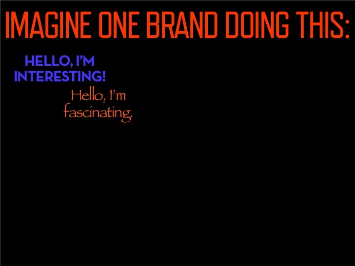 IMAGINE ONE BRAND DOING THIS:
  HELLO, I’M          Hello, I’m
INTERESTING!          charming.
       Hello, I’m
      fas...