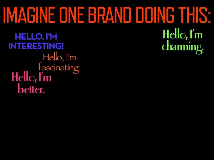 IMAGINE ONE BRAND DOING THIS:
  HELLO, I’M              Hello, I’m
INTERESTING!              charming.
       Hello, I’m  ...