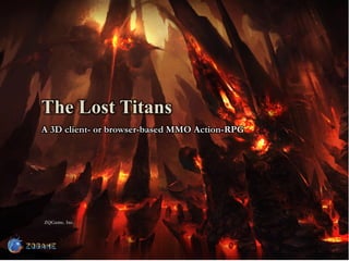 The Lost Titans
A 3D client- or browser-based MMO Action-RPG




ZQGame, Inc.
 