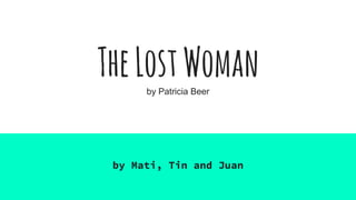 TheLostWomanby Patricia Beer
by Mati, Tin and Juan
 