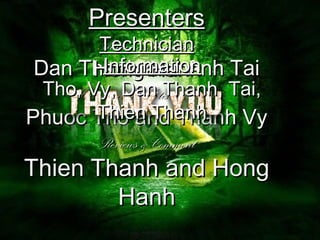 Presenters
        Technician
        Author & Summary
         Information
 Dan Thanh and Anh Tai
       Hong Hanh
  Tho, Vy, Dan Thanh, Tai,
    Main events & Artistic Features
        Thien Thanh
Phuoc Tho and Thanh Vy
        Reviews & Comment
Thien Thanh and Hong
        Hanh
 