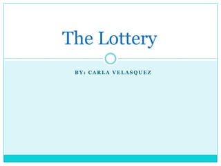 The Lottery
 BY: CARLA VELASQUEZ
 