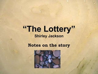 “The Lottery”
Shirley Jackson
Notes on the story
 