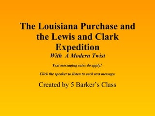 The Louisiana Purchase and the Lewis and Clark Expedition With  A Modern Twist Text messaging rates do apply!  Click the speaker to listen to each text message. Created by 5 Barker’s Class 