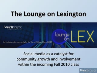 The Lounge on Lexington Social media as a catalyst for community growth and involvement within the incoming Fall 2010 class 