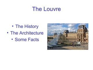 The Louvre
• The History
• The Architecture
• Some Facts
 