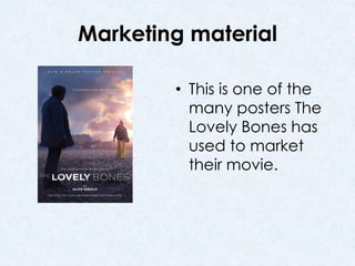 Marketing material 
• This is one of the 
many posters The 
Lovely Bones has 
used to market 
their movie. 
 