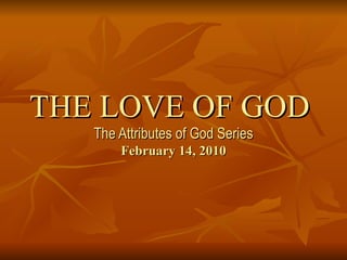 THE LOVE OF GOD  The Attributes of God Series February 14, 2010 