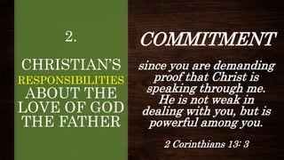 2.
CHRISTIAN’S
RESPONSIBILITIES
ABOUT THE
LOVE OF GOD
THE FATHER
COMMITMENT
since you are demanding
proof that Christ is
s...