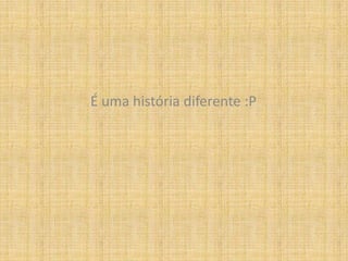 É uma história diferente :P