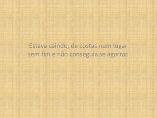 Estava caindo, de costas num lugar sem fim e não conseguia se agarrar.