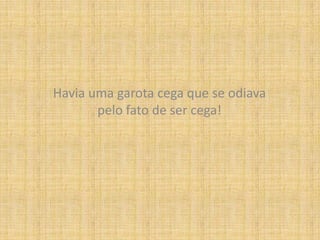 Havia uma garota cega que se odiava pelo fato de ser cega!