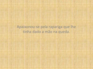 Apaixonou-se pela rapariga que lhe tinha dado a mão na queda.