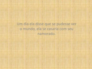 Um dia ela disse que se pudesse ver o mundo, ela se casaria com seu namorado.