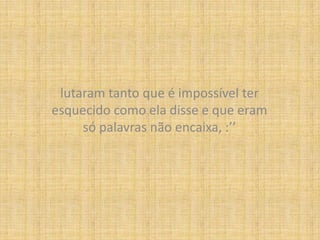 lutaram tanto que é impossível ter esquecido como ela disse e que eram só palavras não encaixa, :’’