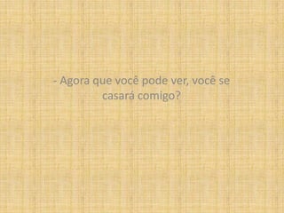 - Agora que você pode ver, você se casará comigo?