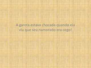 A garota estava chocada quando ela viu que seu namorado era cego!