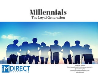 Millennials
The Loyal Generation
Shawnah Sheehy
https://www.linkedin.com/in/shawnahsheehy
@smarketing101
ssheehy@imdirectmarketing.com
866-414-1389
 