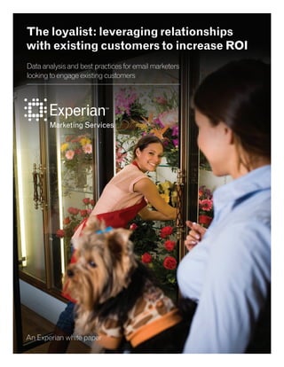 The loyalist: leveraging relationships
with existing customers to increase ROI
Data analysis and best practices for email marketers
looking to engage existing customers




An Experian white paper
 