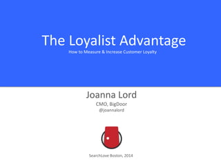 The Loyalist Advantage
How to Measure & Increase Customer Loyalty
Joanna Lord
CMO, BigDoor
@joannalord
SearchLove Boston, 2014
 