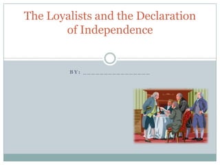 The Loyalists and the Declaration
       of Independence


        BY: ________________
 