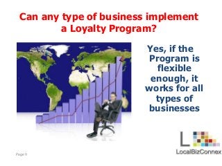 Page 9
Yes, if the
Program is
flexible
enough, it
works for all
types of
businesses
Can any type of business implement
a L...