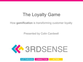 The Loyalty Game How gamification is transforming customer loyalty Presented by Colin Cardwell 