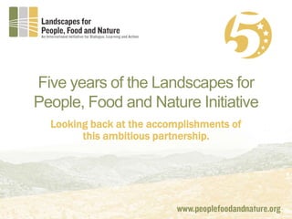 Five years of the Landscapes for
People, Food and Nature Initiative
Looking back at the accomplishments of
this ambitious partnership.
 