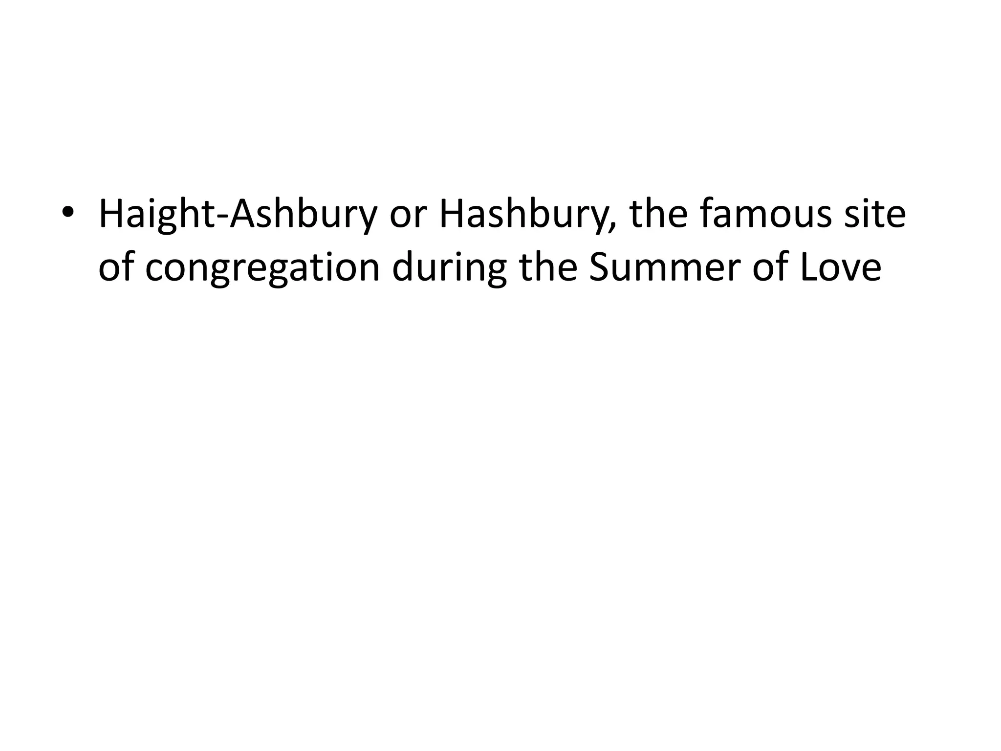 • Haight-Ashbury or Hashbury, the famous site
  of congregation during the Summer of Love
 